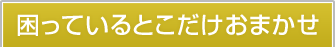 困っているとこだけおまかせ