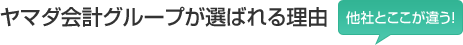 ヤマダ会計グループが選ばれる理由「他社とここが違う！」